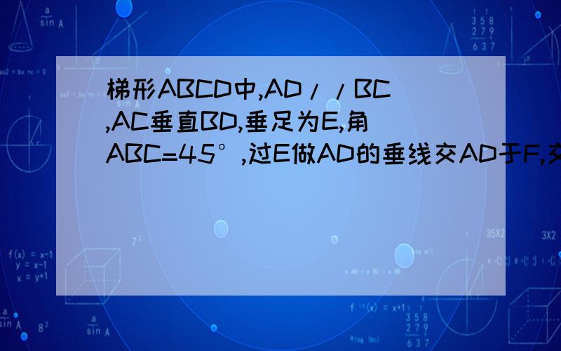 梯形ABCD中,AD//BC,AC垂直BD,垂足为E,角ABC=45°,过E做AD的垂线交AD于F,交BC于G,过E作AD的平行线交AB于H,求证FG2=AF*DF+BG*CG+AH*BH