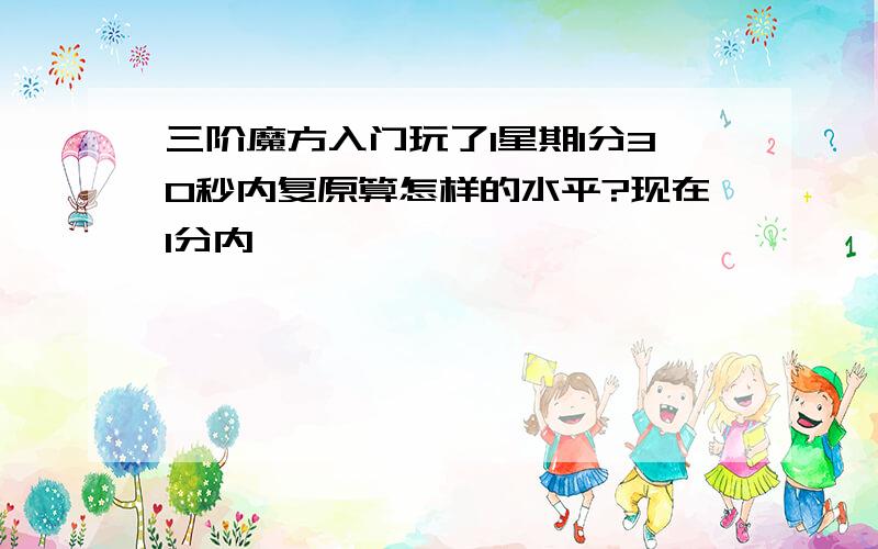 三阶魔方入门玩了1星期1分30秒内复原算怎样的水平?现在1分内