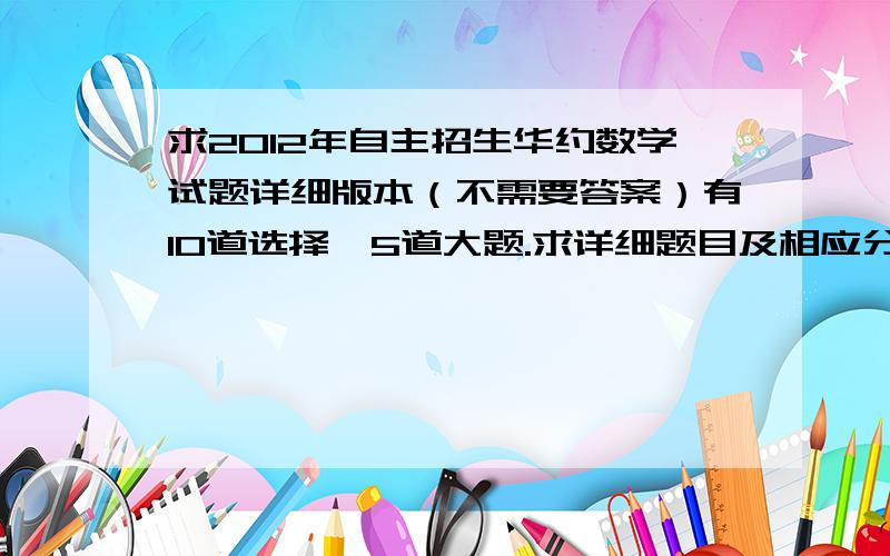 求2012年自主招生华约数学试题详细版本（不需要答案）有10道选择、5道大题.求详细题目及相应分值.不需要提供答案.