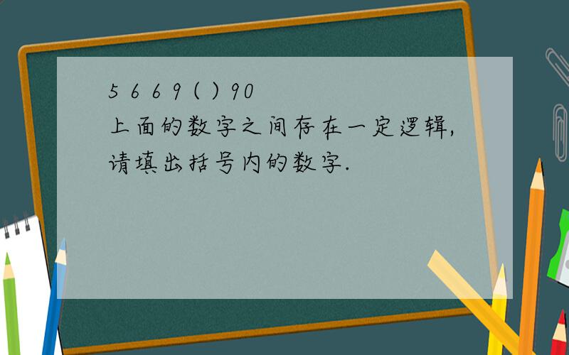 5 6 6 9 ( ) 90上面的数字之间存在一定逻辑,请填出括号内的数字.