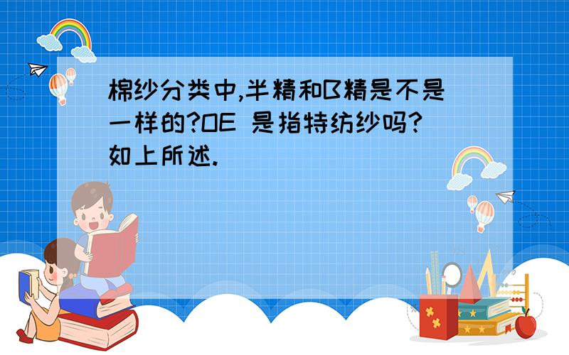 棉纱分类中,半精和B精是不是一样的?OE 是指特纺纱吗?如上所述.