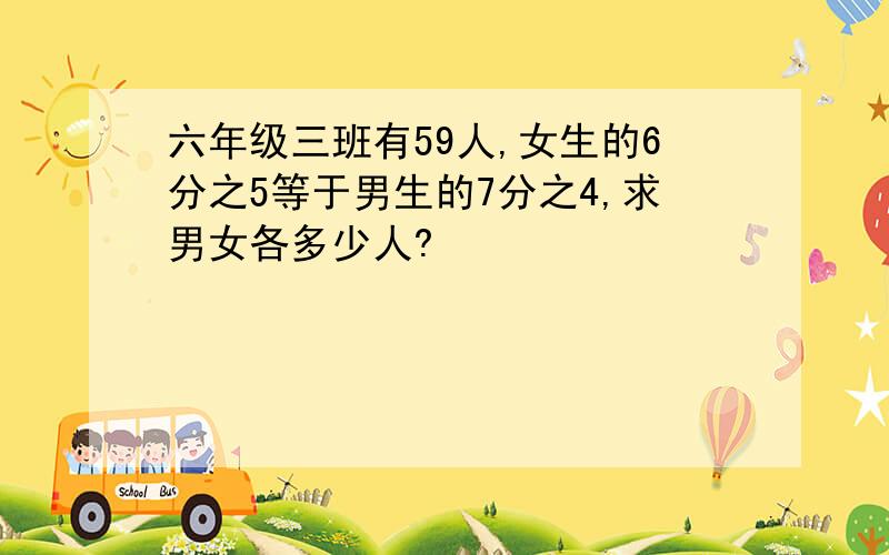 六年级三班有59人,女生的6分之5等于男生的7分之4,求男女各多少人?