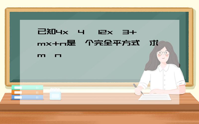 已知4x^4— 12x^3+mx+n是一个完全平方式,求m,n