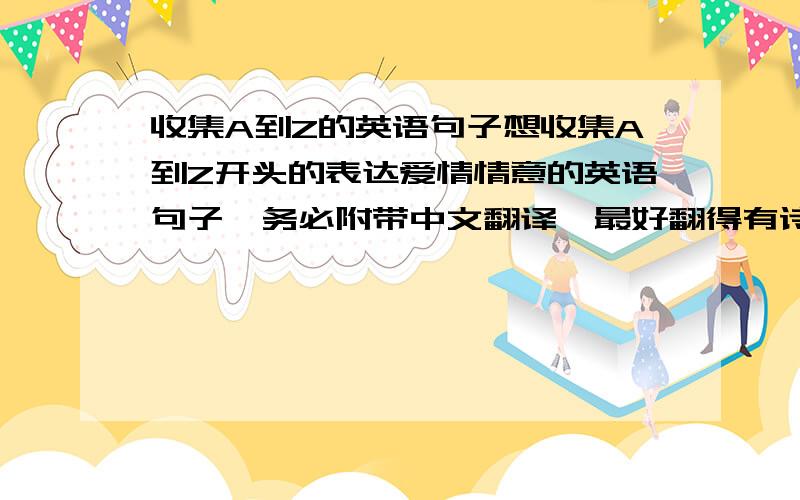 收集A到Z的英语句子想收集A到Z开头的表达爱情情意的英语句子,务必附带中文翻译,最好翻得有诗意一点,