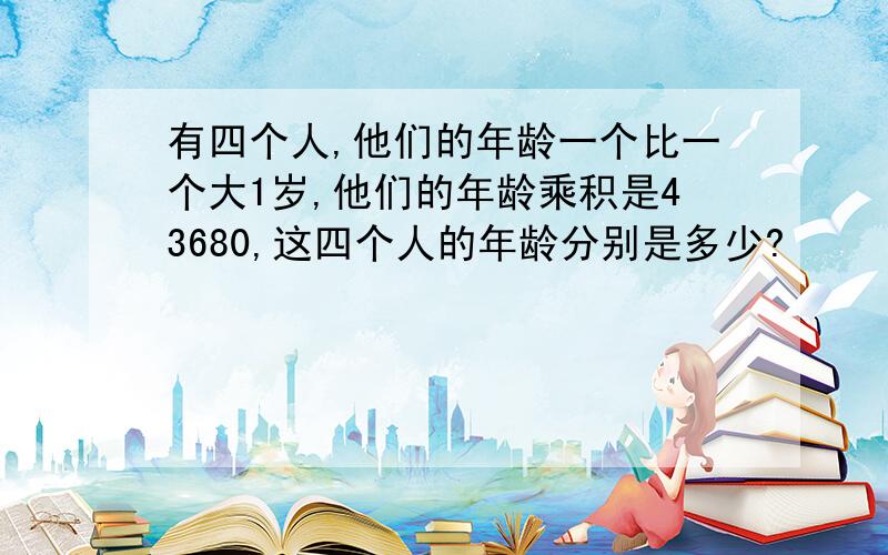 有四个人,他们的年龄一个比一个大1岁,他们的年龄乘积是43680,这四个人的年龄分别是多少?