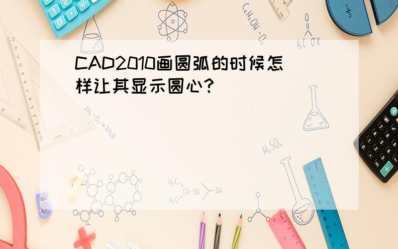 CAD2010画圆弧的时候怎样让其显示圆心?