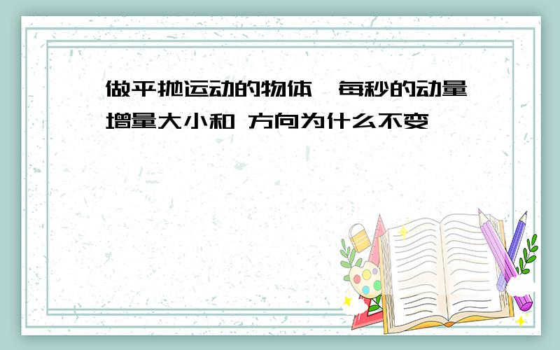 做平抛运动的物体,每秒的动量增量大小和 方向为什么不变