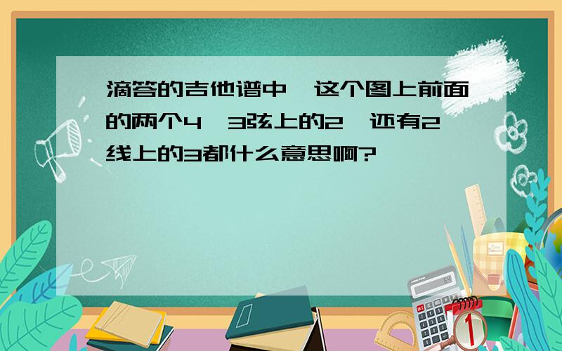 滴答的吉他谱中,这个图上前面的两个4、3弦上的2、还有2线上的3都什么意思啊?