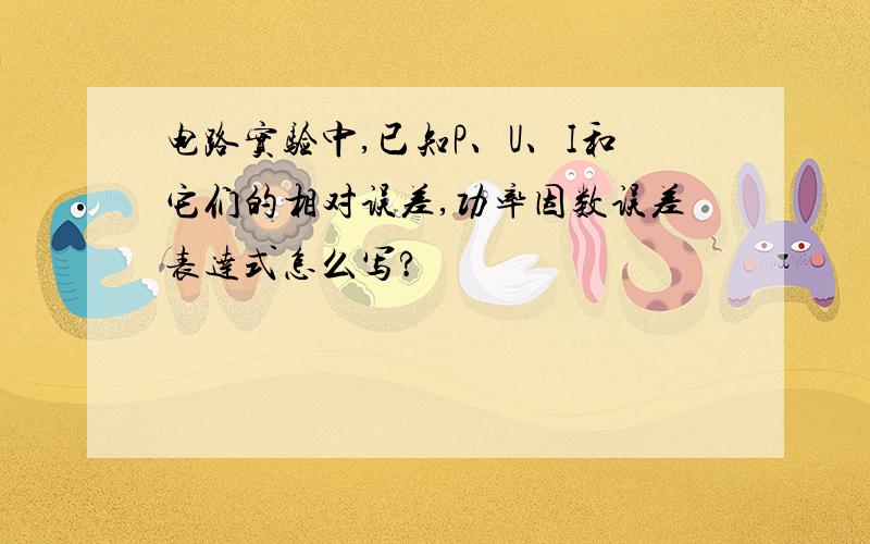 电路实验中,已知P、U、I和它们的相对误差,功率因数误差表达式怎么写?