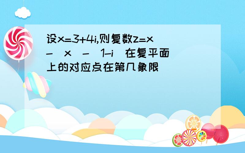 设x=3+4i,则复数z=x-|x|-(1-i)在复平面上的对应点在第几象限