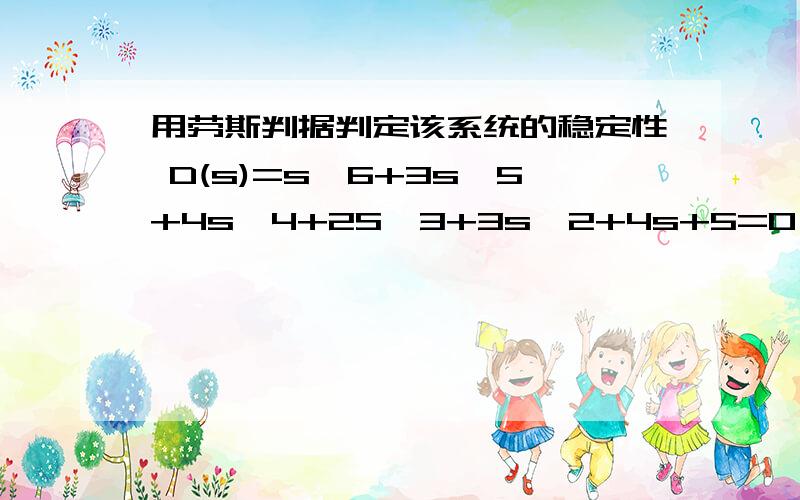 用劳斯判据判定该系统的稳定性 D(s)=s^6+3s^5+4s^4+2S^3+3s^2+4s+5=0