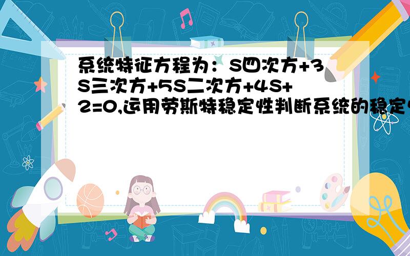 系统特征方程为：S四次方+3S三次方+5S二次方+4S+2=0,运用劳斯特稳定性判断系统的稳定性,题型如图