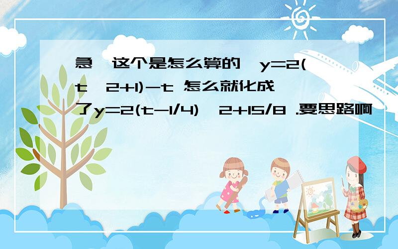 急,这个是怎么算的,y=2(t^2+1)-t 怎么就化成了y=2(t-1/4)^2+15/8 .要思路啊