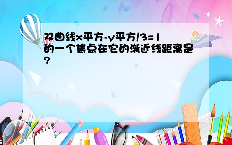 双曲线x平方-y平方/3=1的一个焦点在它的渐近线距离是?