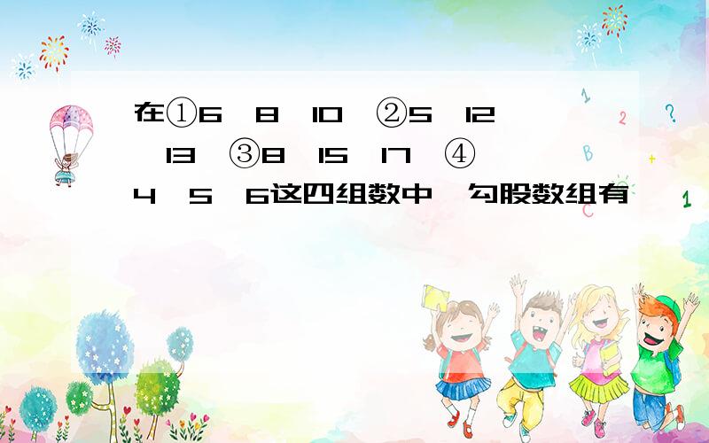 在①6,8,10,②5,12,13,③8,15,17,④4,5,6这四组数中,勾股数组有