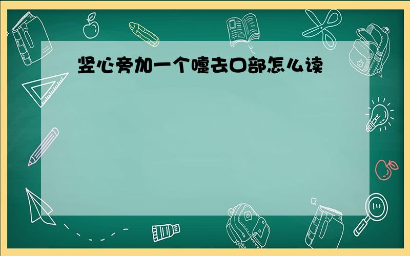 竖心旁加一个嚏去口部怎么读