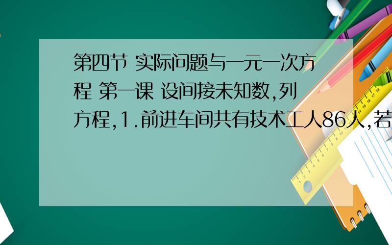 第四节 实际问题与一元一次方程 第一课 设间接未知数,列方程,1.前进车间共有技术工人86人,若每名工人平均每天可以加工甲种部件15个或乙种部件12个或丙种部件9个,应如何安排加工甲种部件