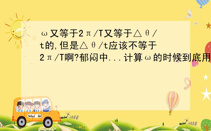 ω又等于2π/T又等于△θ/t的,但是△θ/t应该不等于2π/T啊?郁闷中...计算ω的时候到底用哪个公式?它们的单位分别是什么?