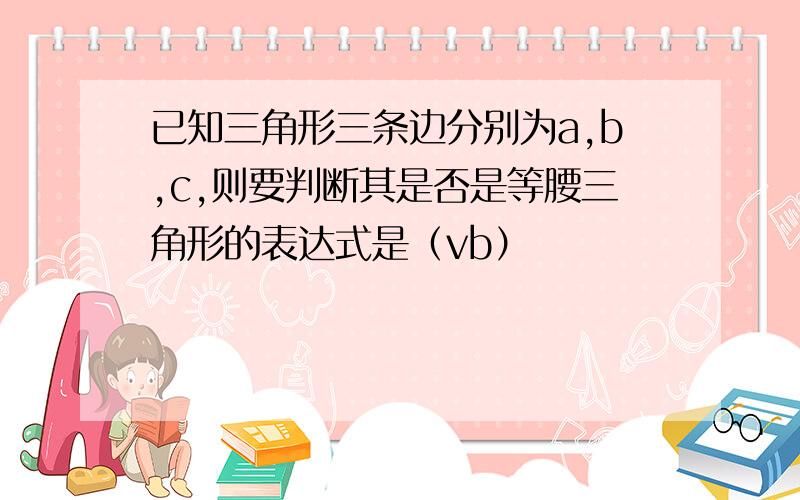 已知三角形三条边分别为a,b,c,则要判断其是否是等腰三角形的表达式是（vb）