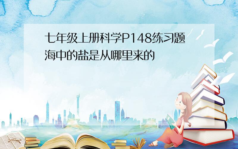 七年级上册科学P148练习题海中的盐是从哪里来的