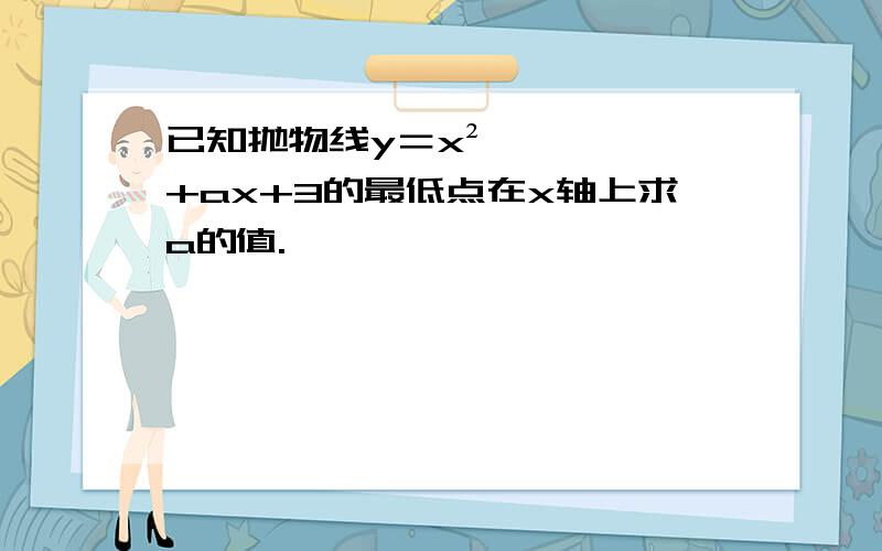 已知抛物线y＝x²+ax+3的最低点在x轴上求a的值.