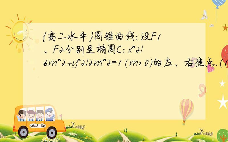 {高二水平}圆锥曲线:设F1、F2分别是椭圆C：x^2/6m^2+y^2/2m^2=1(m>0)的左、右焦点.（1） 当p∈C,且（向量PF1）*（向量PF2）=0,|(向量PF1)|*|(向量PF2)|=4时,求椭圆C的左右焦点F1、F2的坐标（2）F1、F2是（1