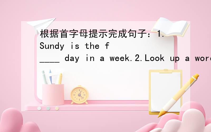 根据首字母提示完成句子：1.Sundy is the f____ day in a week.2.Look up a word in a d____ if you don't understand it.单项选择：1.Tom's card is much more beautiful than ____.A.our B.her C.mine2.Mom,I want to ask grandpa a question.—Oh.