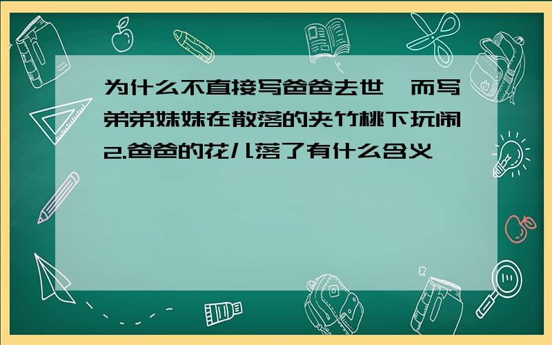 为什么不直接写爸爸去世,而写弟弟妹妹在散落的夹竹桃下玩闹2.爸爸的花儿落了有什么含义