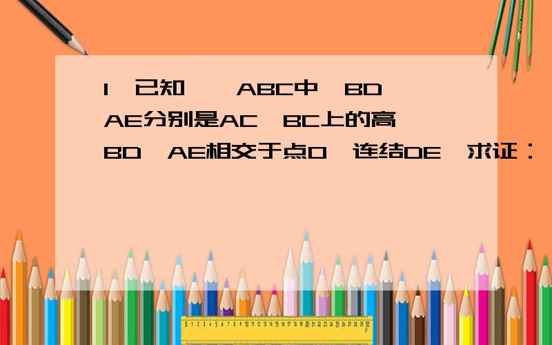 1、已知,△ABC中,BD、AE分别是AC、BC上的高,BD、AE相交于点O,连结DE,求证：（1）△CDE∽△CBA.（2）△DOE∽△AOB