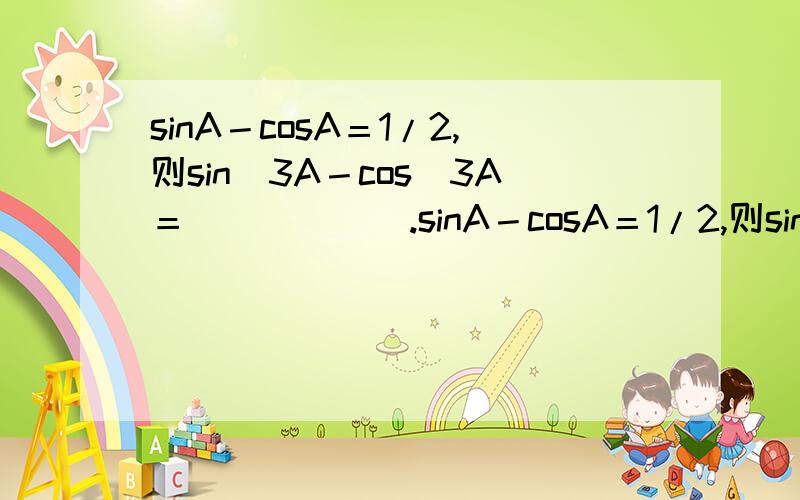 sinA－cosA＝1/2,则sin＾3A－cos＾3A＝______.sinA－cosA＝1/2,则sin＾3A－cos＾3A＝______.sin＾3A－cos＾3AY=为什么等于（sinA－cosA）（sin＾2＋sinAcosA＋cos＾2A）.