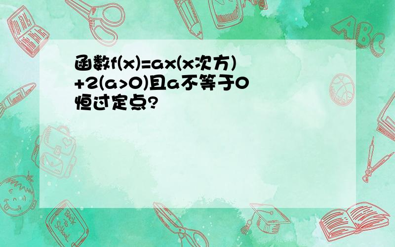 函数f(x)=ax(x次方)+2(a>0)且a不等于0 恒过定点?