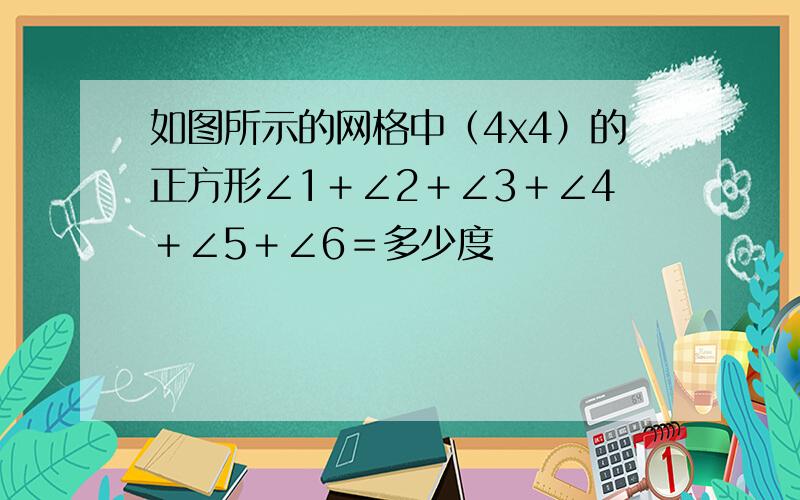 如图所示的网格中（4x4）的正方形∠1＋∠2＋∠3＋∠4＋∠5＋∠6＝多少度