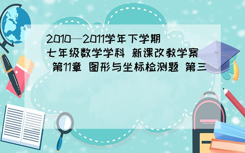 2010—2011学年下学期七年级数学学科 新课改教学案 第11章 图形与坐标检测题 第三