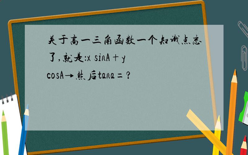 关于高一三角函数一个知识点忘了,就是：x sinA+y cosA→然后tana=?