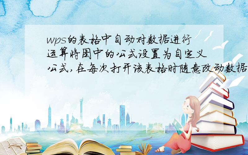 wps的表格中自动对数据进行运算将图中的公式设置为自定义公式,在每次打开该表格时随意改动数据都能直接进行计算