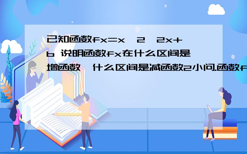 已知函数fx=x^2—2x+b 说明函数fx在什么区间是增函数,什么区间是减函数2小问.函数fx在区间（2，4）内有唯一零点，求b的取值范围