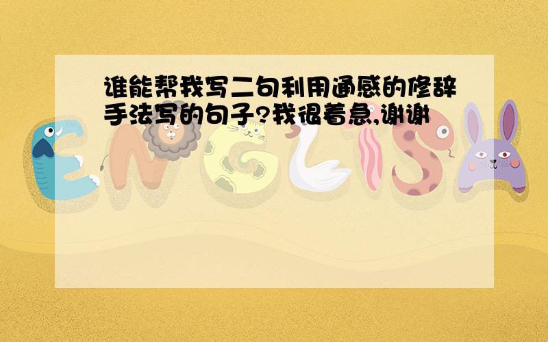 谁能帮我写二句利用通感的修辞手法写的句子?我很着急,谢谢