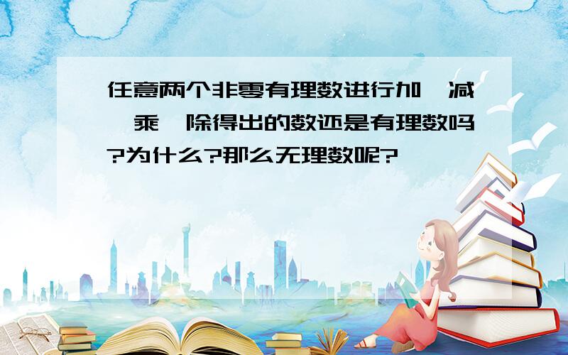 任意两个非零有理数进行加、减、乘、除得出的数还是有理数吗?为什么?那么无理数呢?