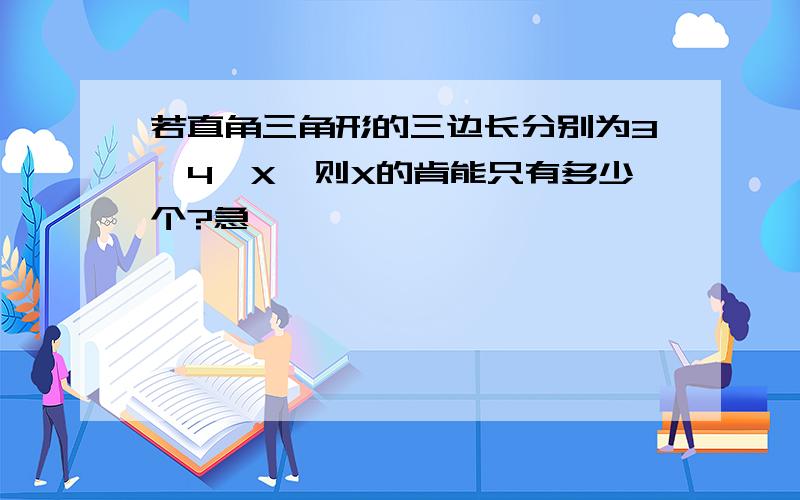 若直角三角形的三边长分别为3,4,X,则X的肯能只有多少个?急