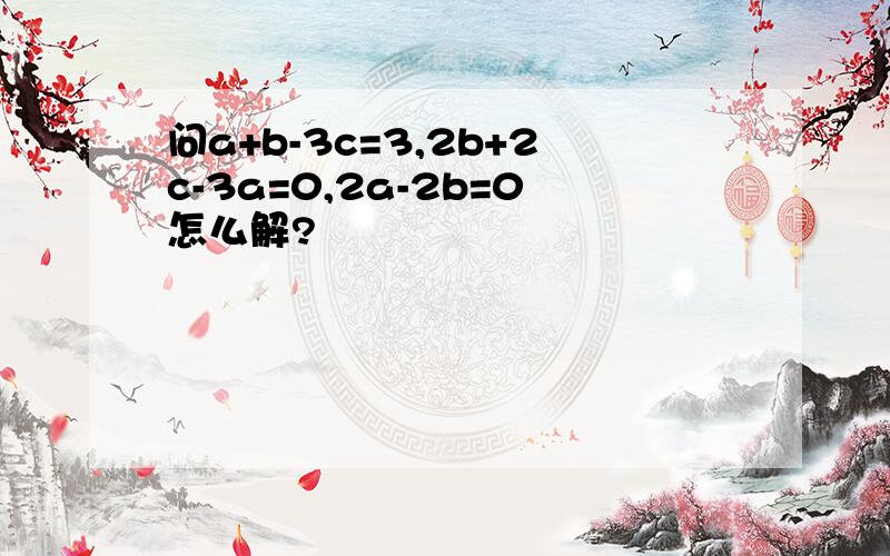 问a+b-3c=3,2b+2c-3a=0,2a-2b=0怎么解?