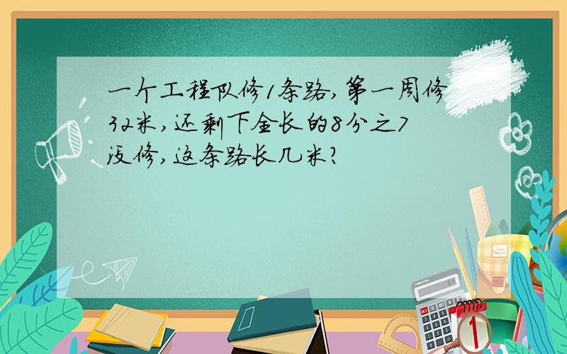 一个工程队修1条路,第一周修32米,还剩下全长的8分之7没修,这条路长几米?