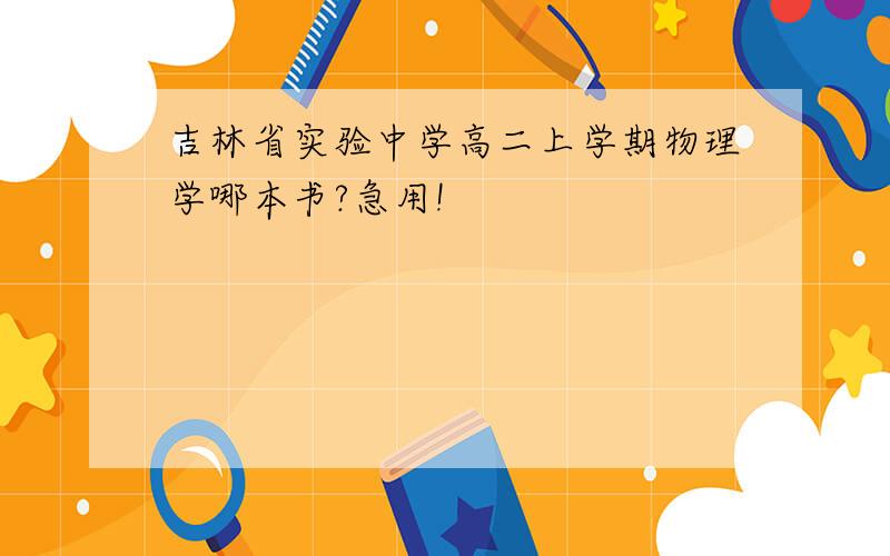 吉林省实验中学高二上学期物理学哪本书?急用!