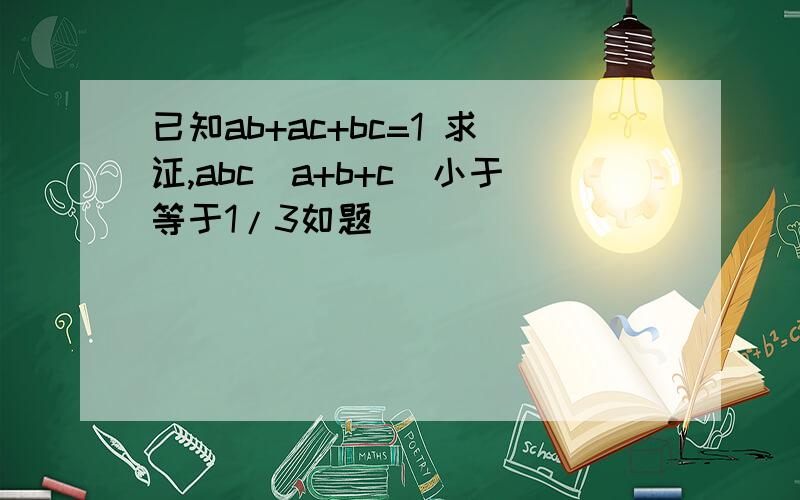 已知ab+ac+bc=1 求证,abc(a+b+c)小于等于1/3如题