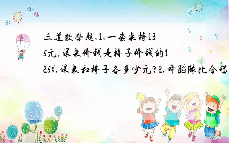 三道数学题,1,一套桌椅135元,课桌价钱是椅子价钱的125%,课桌和椅子各多少元?2,舞蹈队比合唱队少24人,合唱队人数的60%与舞蹈队的人数一样,舞蹈队多少人?3,一辆汽车,分期付款购买要加价7%,如