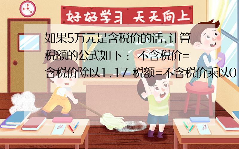 如果5万元是含税价的话,计算税额的公式如下： 不含税价=含税价除以1.17 税额=不含税价乘以0.17 单价=不含税率是百分之17,物品数量是一个  是因为数量是一个才加上一吗 希望你能告诉我 谢