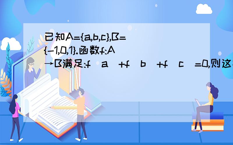 已知A={a,b,c},B={-1,0,1}.函数f:A→B满足:f(a)+f(b)+f(c)=0,则这样的函数有几个是不是设f(a)＝f(b)＝f(c)=0