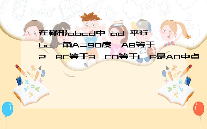 在梯形abcd中 ad 平行bc,角A=90度,AB等于2,BC等于3,CD等于1,E是AD中点,求证CE垂直