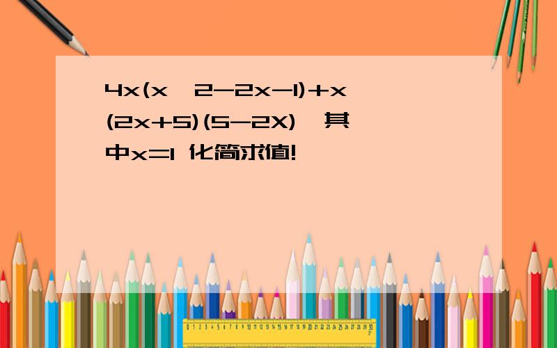 4x(x^2-2x-1)+x(2x+5)(5-2X),其中x=1 化简求值!