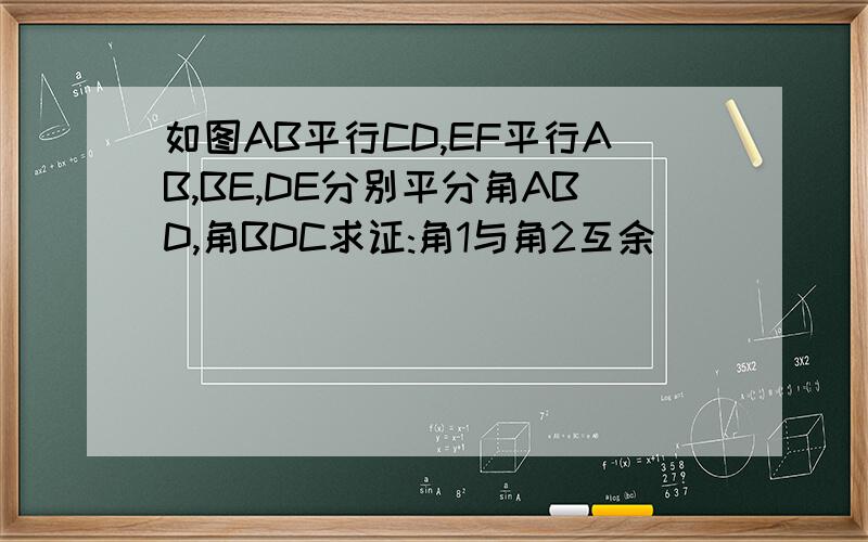 如图AB平行CD,EF平行AB,BE,DE分别平分角ABD,角BDC求证:角1与角2互余