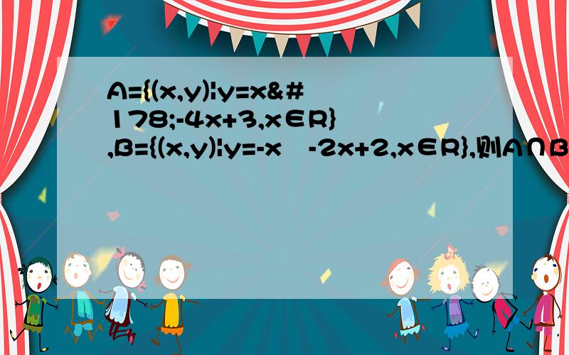 A={(x,y)|y=x²-4x+3,x∈R},B={(x,y)|y=-x²-2x+2,x∈R},则A∩B等于实在想不上来啦 求解 求过程..